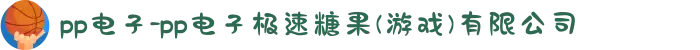 pp电子-pp电子极速糖果(游戏)有限公司